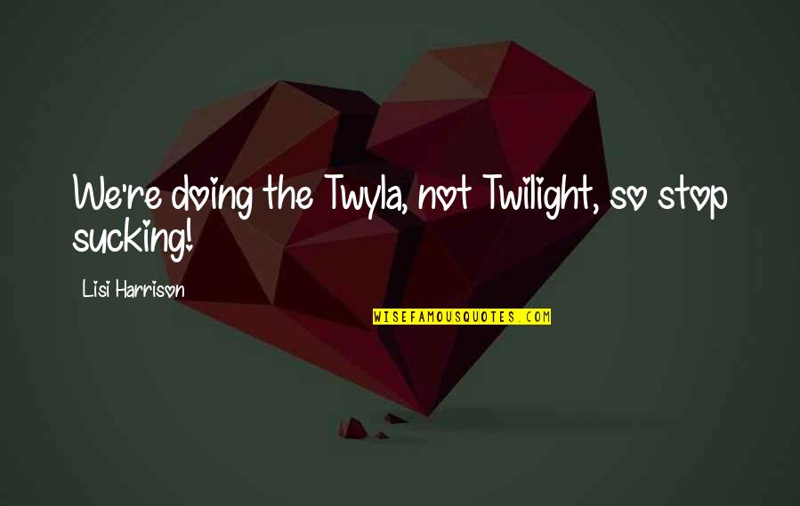 Lisi Harrison Quotes By Lisi Harrison: We're doing the Twyla, not Twilight, so stop