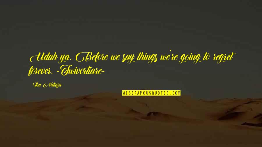 Lisiane Pires Quotes By Ika Natassa: Udah ya. Before we say things we're going