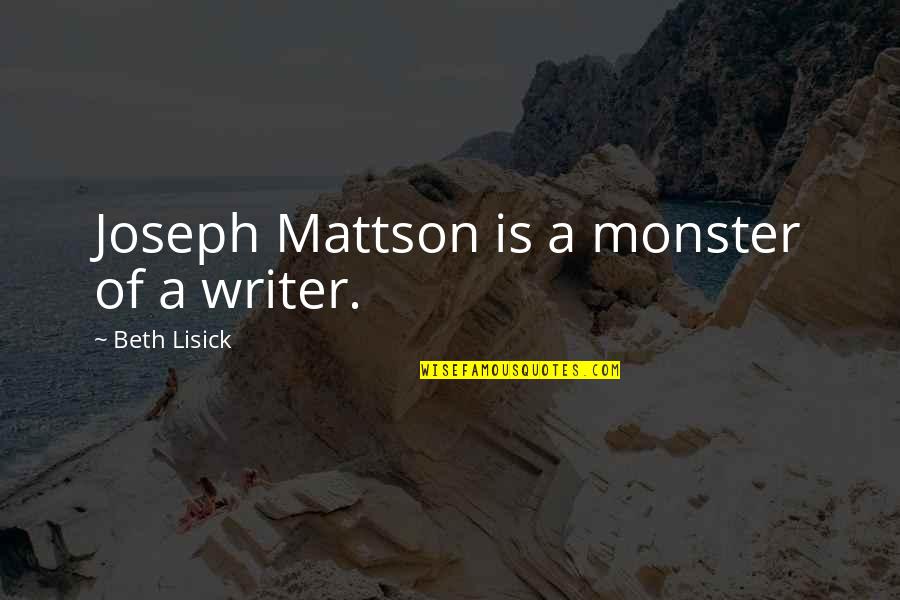 Lisick Most Quotes By Beth Lisick: Joseph Mattson is a monster of a writer. Lisick Most Quotes By Beth Lisick: Joseph Mattson is a monster of a writer.