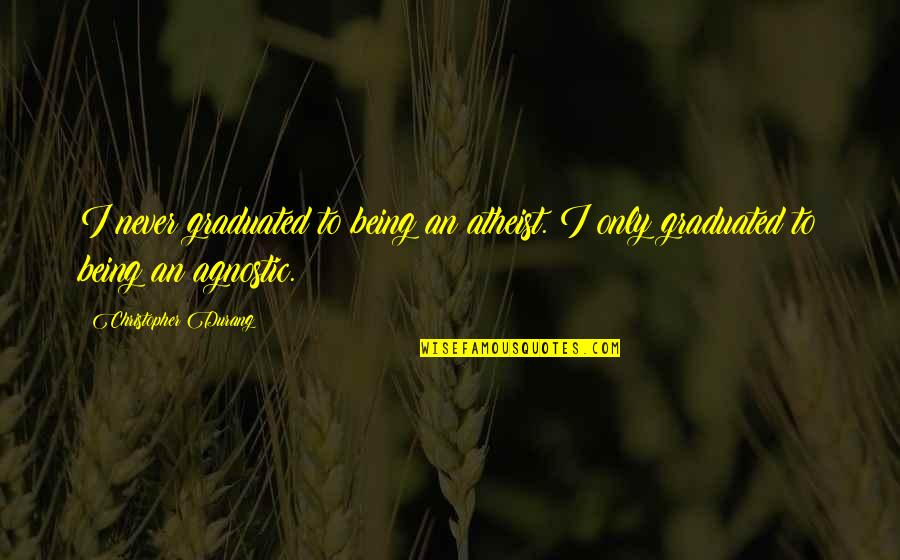 Lisicki Quotes By Christopher Durang: I never graduated to being an atheist. I Lisicki Quotes By Christopher Durang: I never graduated to being an atheist. I