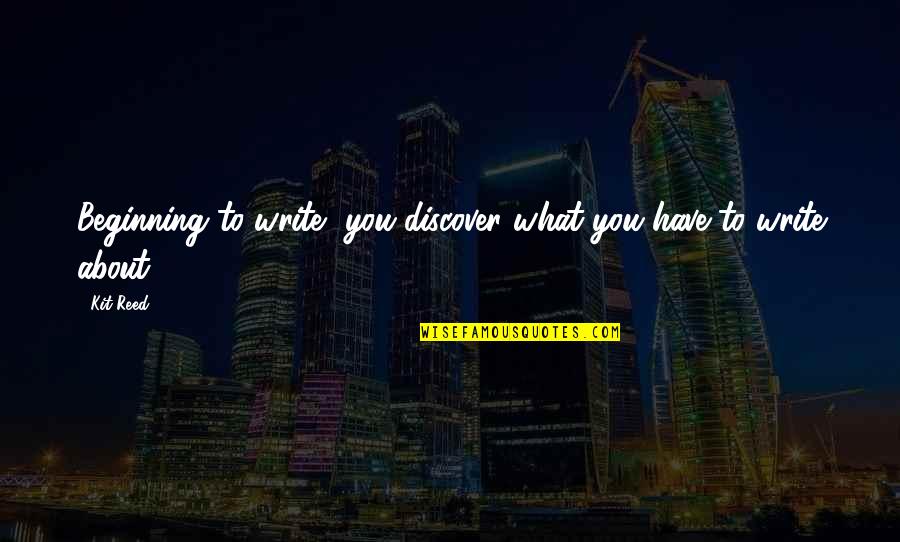Lisicki Quotes By Kit Reed: Beginning to write, you discover what you have