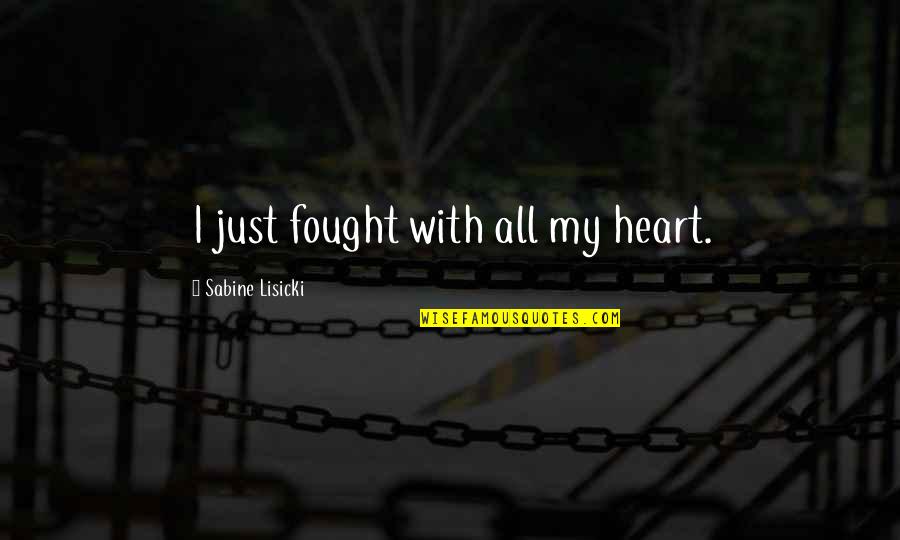Lisicki Quotes By Sabine Lisicki: I just fought with all my heart. Lisicki Quotes By Sabine Lisicki: I just fought with all my heart.