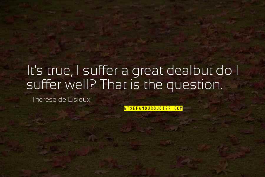 Lisieux Quotes By Therese De Lisieux: It's true, I suffer a great dealbut do