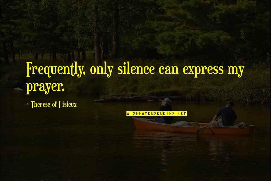 Lisieux Quotes By Therese Of Lisieux: Frequently, only silence can express my prayer.