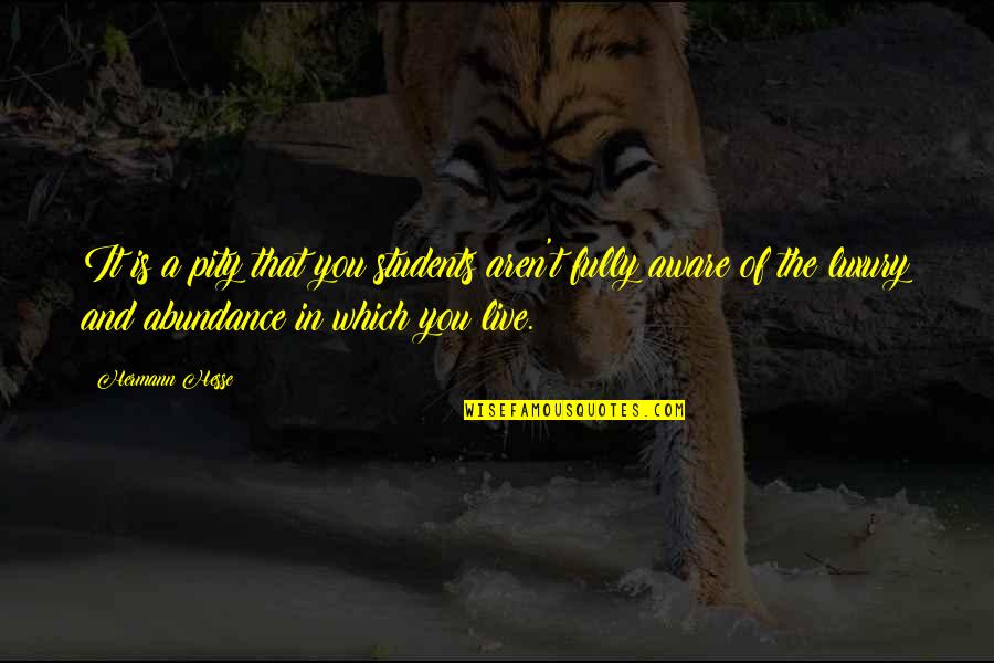 Lisitano Produce Quotes By Hermann Hesse: It is a pity that you students aren't Lisitano Produce Quotes By Hermann Hesse: It is a pity that you students aren't