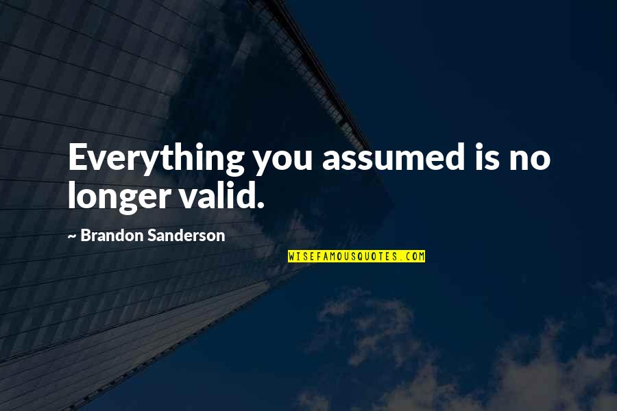 Lisitano Richard Quotes By Brandon Sanderson: Everything you assumed is no longer valid. Lisitano Richard Quotes By Brandon Sanderson: Everything you assumed is no longer valid.