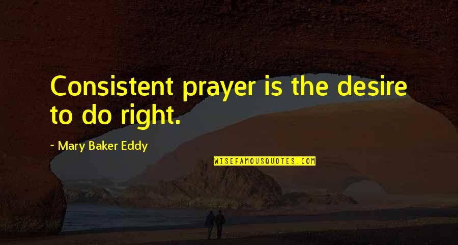 Lisko Quotes By Mary Baker Eddy: Consistent prayer is the desire to do right.
