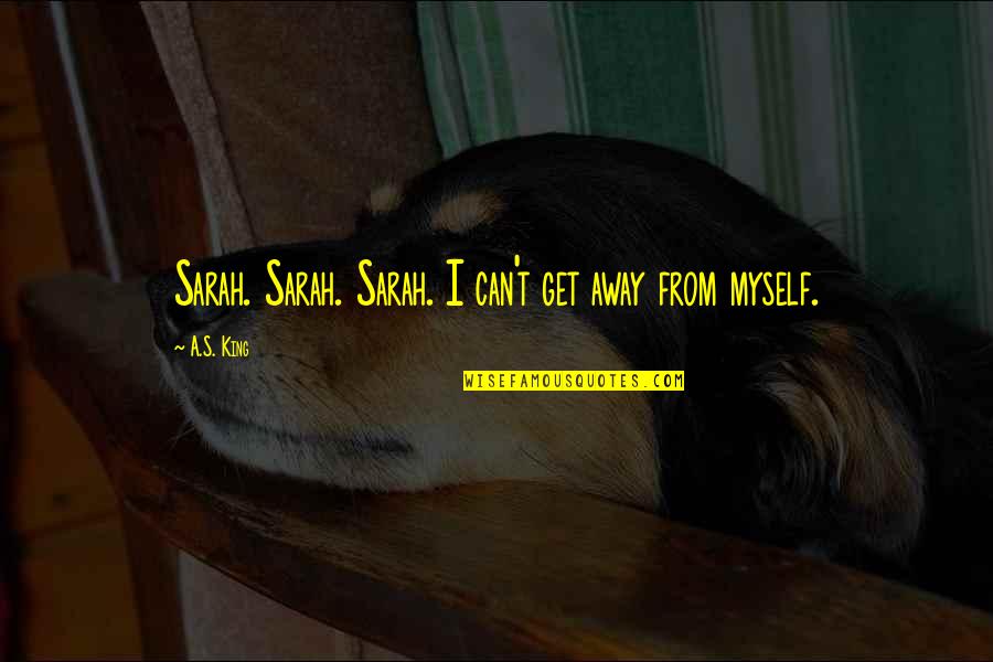 Lisnow Quotes By A.S. King: Sarah. Sarah. Sarah. I can't get away from