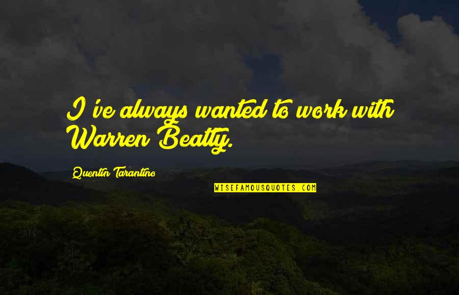 Lisovsky Nabytek Quotes By Quentin Tarantino: I've always wanted to work with Warren Beatty. Lisovsky Nabytek Quotes By Quentin Tarantino: I've always wanted to work with Warren Beatty.