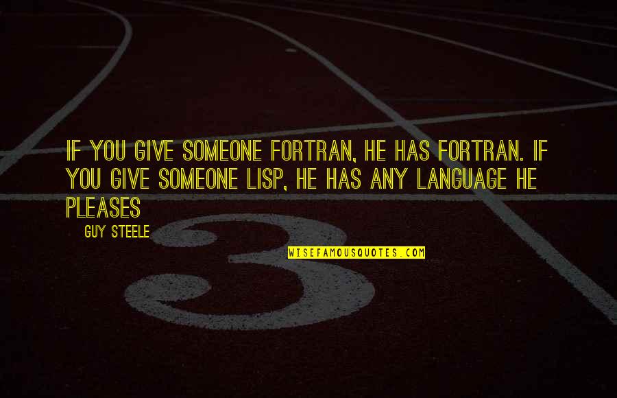Lisp Language Quotes By Guy Steele: If you give someone Fortran, he has Fortran. Lisp Language Quotes By Guy Steele: If you give someone Fortran, he has Fortran.