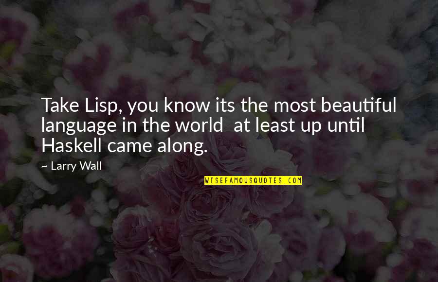 Lisp Language Quotes By Larry Wall: Take Lisp, you know its the most beautiful Lisp Language Quotes By Larry Wall: Take Lisp, you know its the most beautiful
