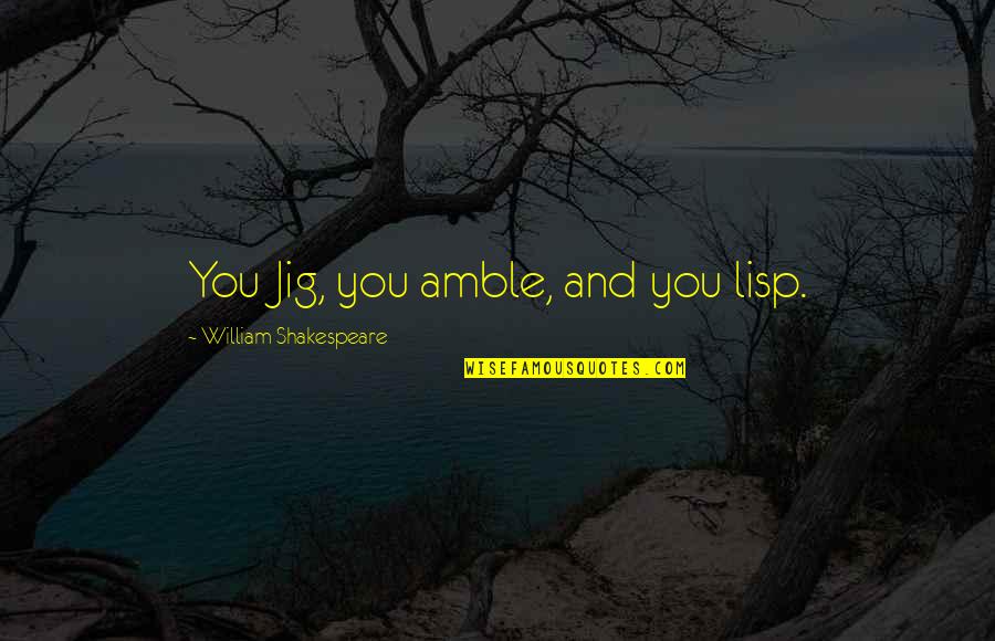 Lisp Quotes By William Shakespeare: You Jig, you amble, and you lisp.