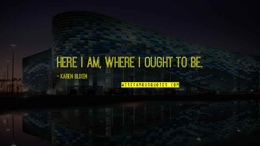 Lisp'd Quotes By Karen Blixen: Here I am, where I ought to be.