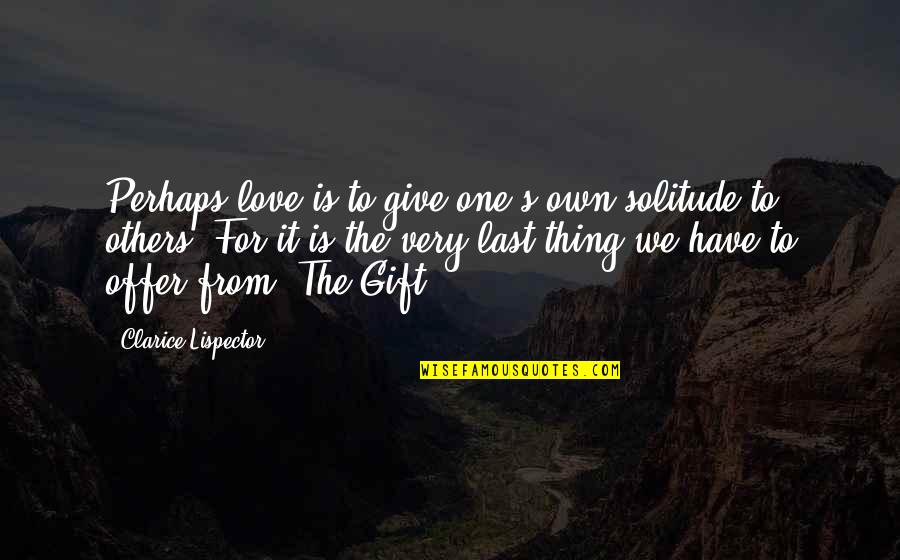 Lispector Clarice Quotes By Clarice Lispector: Perhaps love is to give one's own solitude Lispector Clarice Quotes By Clarice Lispector: Perhaps love is to give one's own solitude