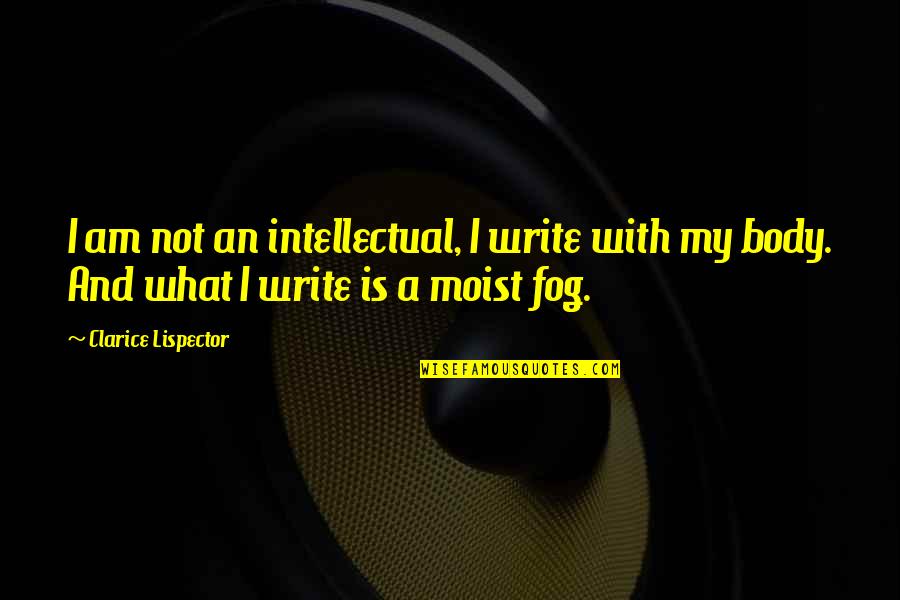 Lispector Clarice Quotes By Clarice Lispector: I am not an intellectual, I write with