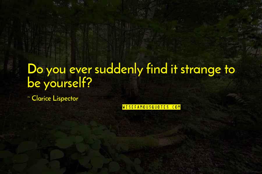 Lispector Clarice Quotes By Clarice Lispector: Do you ever suddenly find it strange to Lispector Clarice Quotes By Clarice Lispector: Do you ever suddenly find it strange to