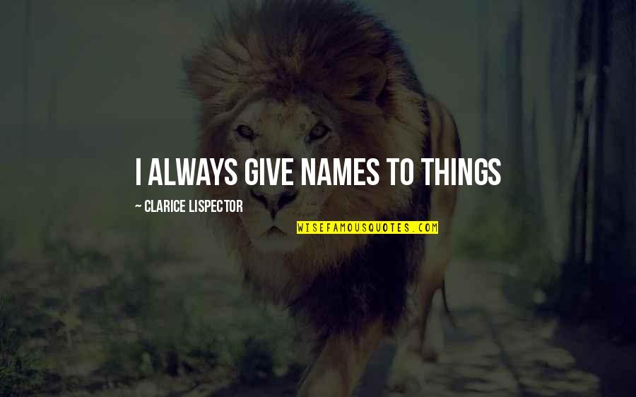 Lispector Clarice Quotes By Clarice Lispector: I always give names to things