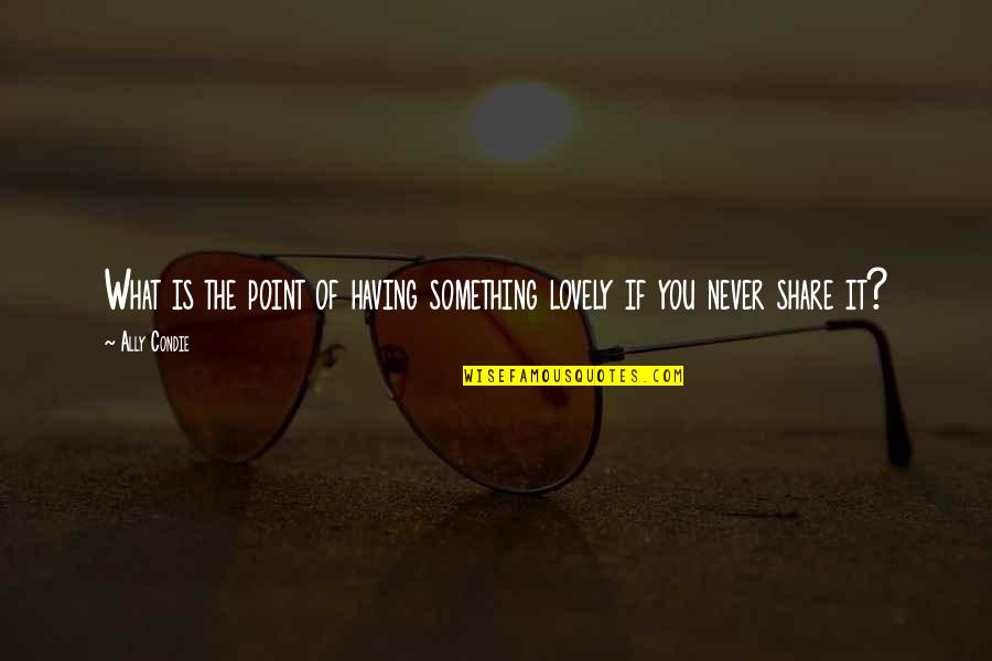 Lisping Memes Quotes By Ally Condie: What is the point of having something lovely