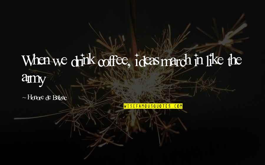Lisping With Dentures Quotes By Honore De Balzac: When we drink coffee, ideas march in like Lisping With Dentures Quotes By Honore De Balzac: When we drink coffee, ideas march in like