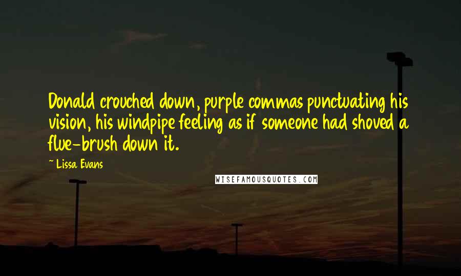 Lissa Evans quotes: Donald crouched down, purple commas punctuating his vision, his windpipe feeling as if someone had shoved a flue-brush down it.