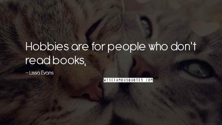 Lissa Evans quotes: Hobbies are for people who don't read books,