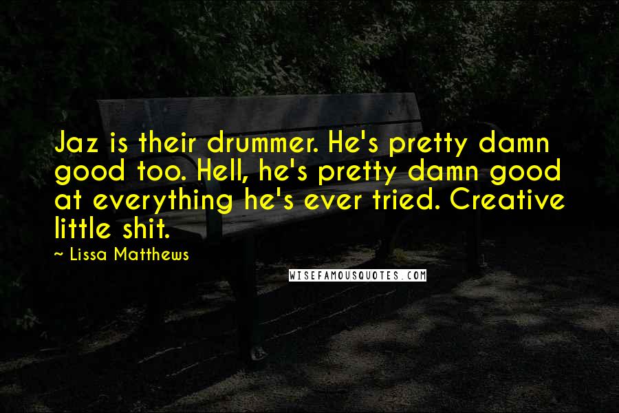 Lissa Matthews quotes: Jaz is their drummer. He's pretty damn good too. Hell, he's pretty damn good at everything he's ever tried. Creative little shit.