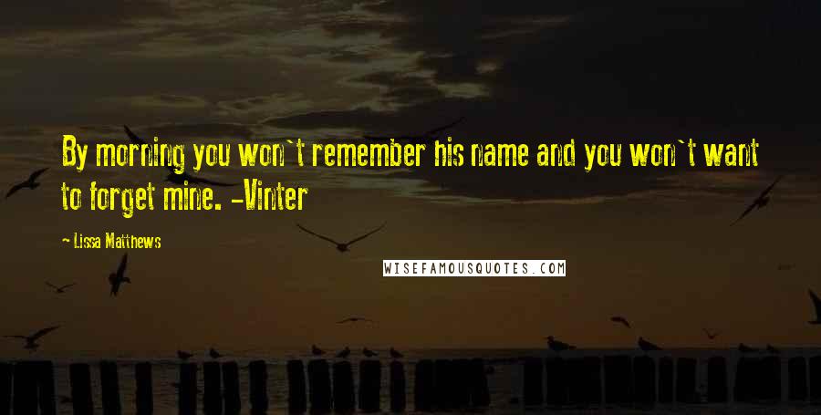 Lissa Matthews quotes: By morning you won't remember his name and you won't want to forget mine. -Vinter
