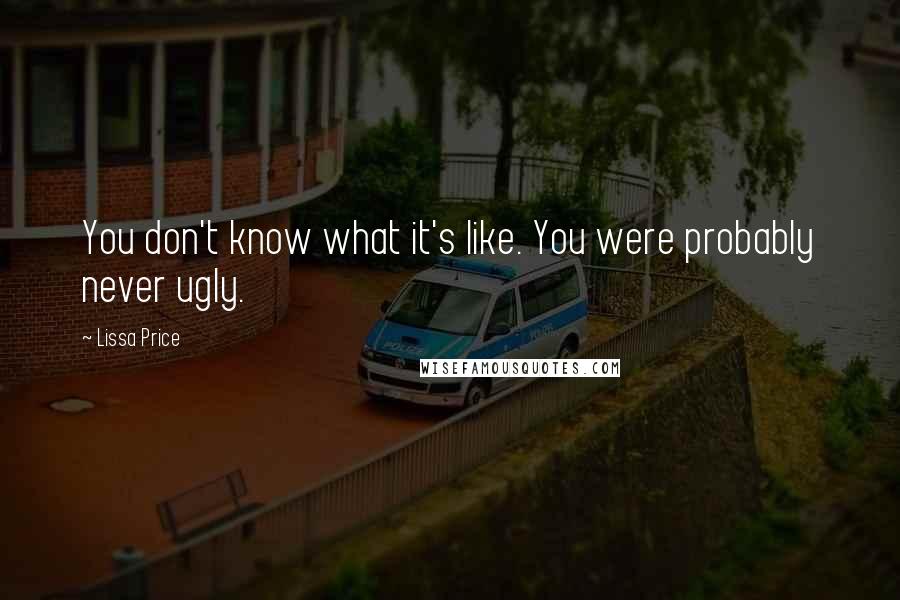 Lissa Price quotes: You don't know what it's like. You were probably never ugly.