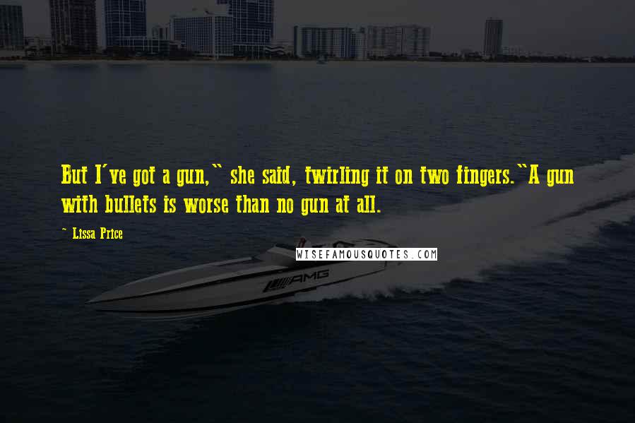 Lissa Price quotes: But I've got a gun," she said, twirling it on two fingers."A gun with bullets is worse than no gun at all. Lissa Price quotes: But I've got a gun," she said, twirling it on two fingers."A gun with bullets is worse than no gun at all.