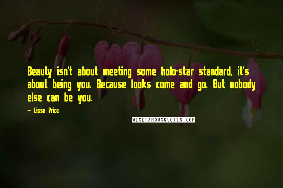 Lissa Price quotes: Beauty isn't about meeting some holo-star standard, it's about being you. Because looks come and go. But nobody else can be you.