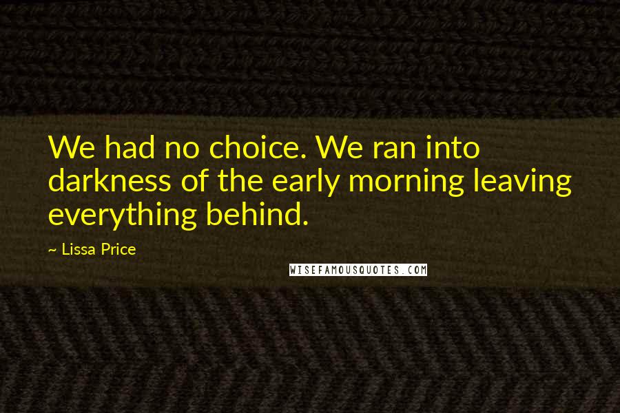 Lissa Price quotes: We had no choice. We ran into darkness of the early morning leaving everything behind.