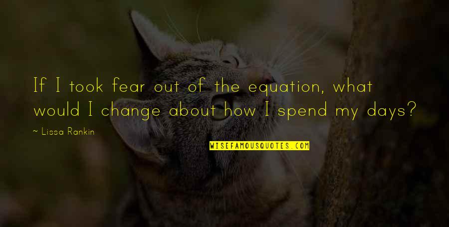 Lissa Rankin Quotes By Lissa Rankin: If I took fear out of the equation,