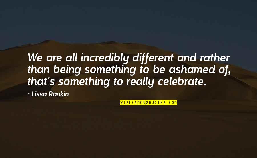 Lissa Rankin Quotes By Lissa Rankin: We are all incredibly different and rather than