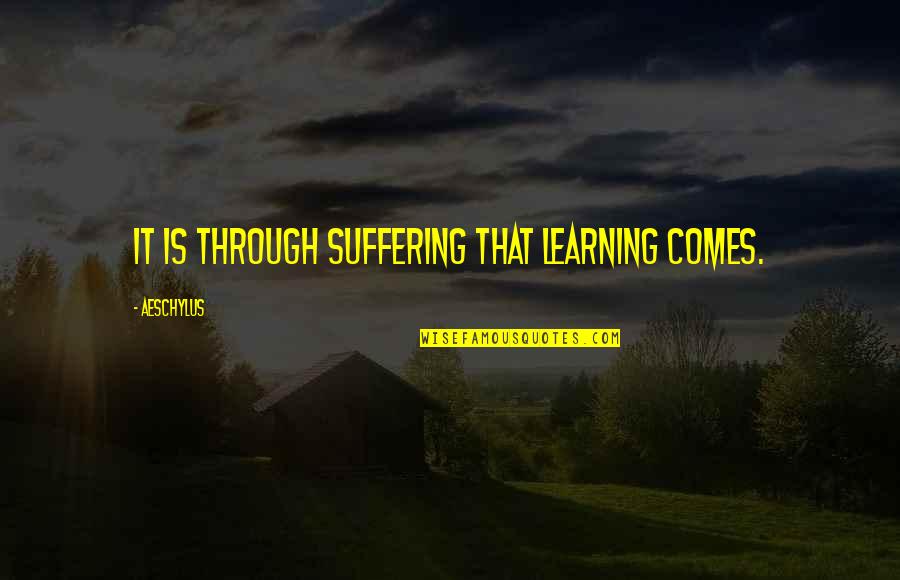 Lissage Shanoa Quotes By Aeschylus: It is through suffering that learning comes. Lissage Shanoa Quotes By Aeschylus: It is through suffering that learning comes.
