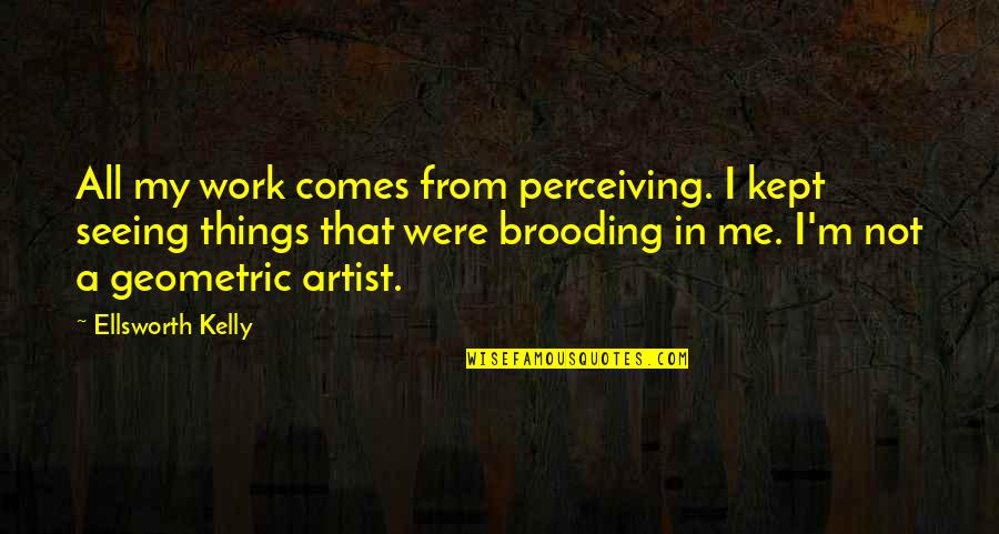 Lissandra Mid Quotes By Ellsworth Kelly: All my work comes from perceiving. I kept Lissandra Mid Quotes By Ellsworth Kelly: All my work comes from perceiving. I kept