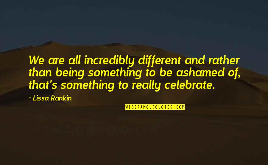 Lissa's Quotes By Lissa Rankin: We are all incredibly different and rather than