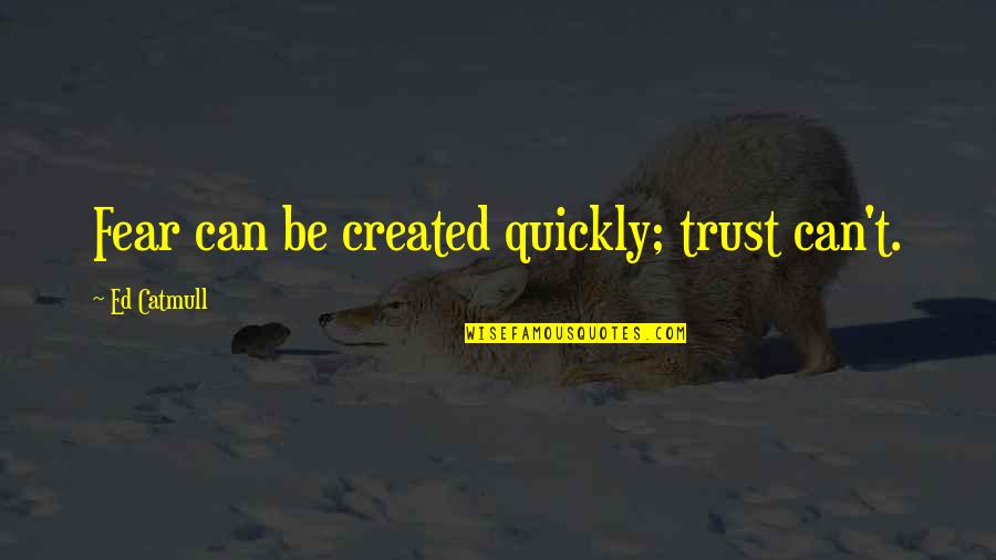 Lisser Un Quotes By Ed Catmull: Fear can be created quickly; trust can't. Lisser Un Quotes By Ed Catmull: Fear can be created quickly; trust can't.