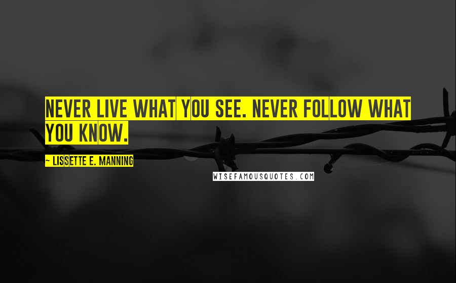 Lissette E. Manning quotes: Never live what you see. Never follow what you know.