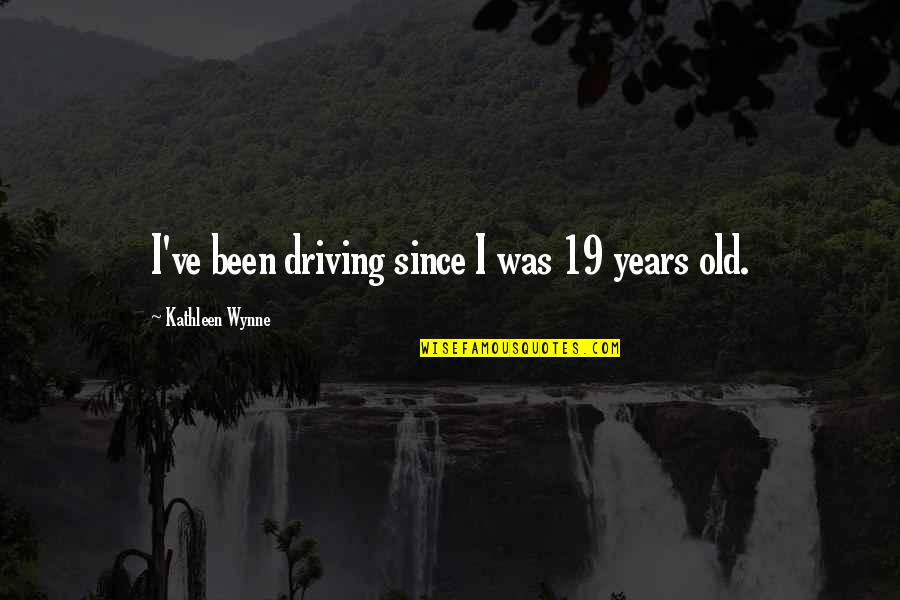 Lissette Ortiz Quotes By Kathleen Wynne: I've been driving since I was 19 years Lissette Ortiz Quotes By Kathleen Wynne: I've been driving since I was 19 years