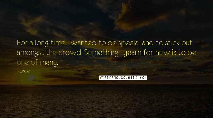 Lissie quotes: For a long time I wanted to be special and to stick out amongst the crowd. Something I yearn for now is to be one of many.