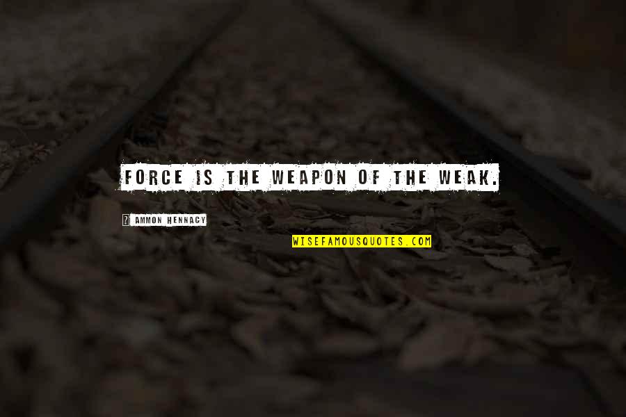 Lissoir Quotes By Ammon Hennacy: Force is the weapon of the weak. Lissoir Quotes By Ammon Hennacy: Force is the weapon of the weak.