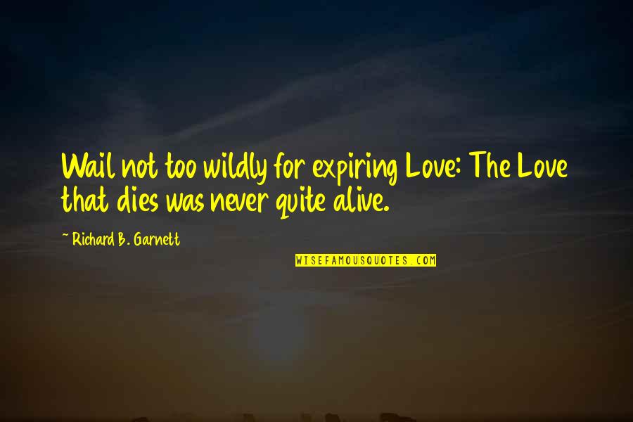 Lissu Vierikko Quotes By Richard B. Garnett: Wail not too wildly for expiring Love: The Lissu Vierikko Quotes By Richard B. Garnett: Wail not too wildly for expiring Love: The