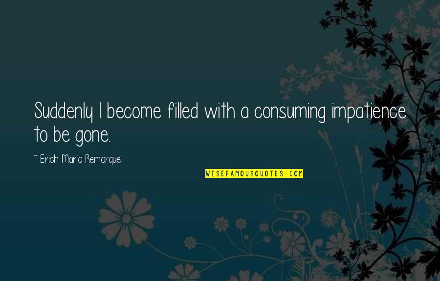 Lissy Sandwich Quotes By Erich Maria Remarque: Suddenly I become filled with a consuming impatience Lissy Sandwich Quotes By Erich Maria Remarque: Suddenly I become filled with a consuming impatience