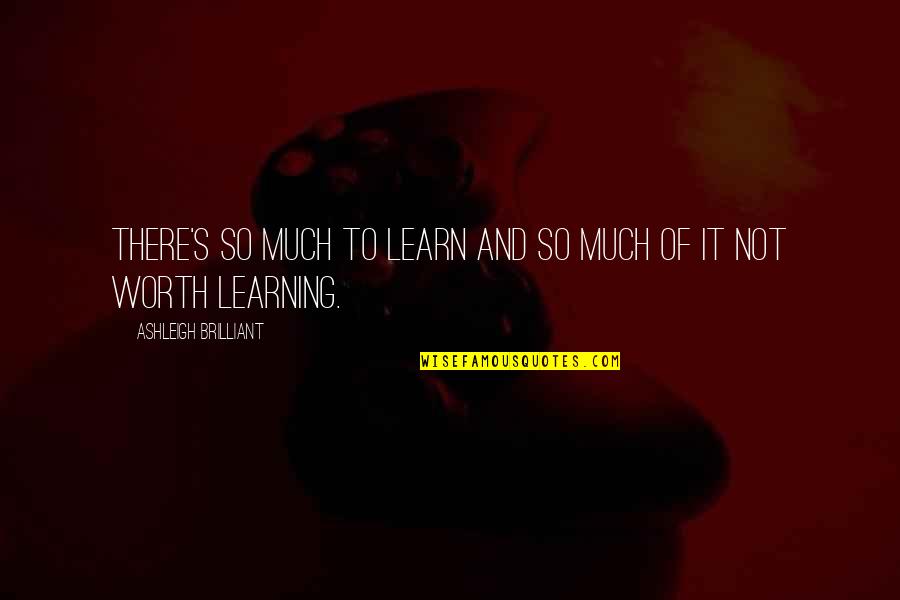 List And Dates Quotes By Ashleigh Brilliant: There's so much to learn and so much