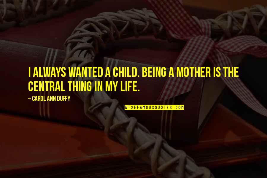 List Common Quotes By Carol Ann Duffy: I always wanted a child. Being a mother