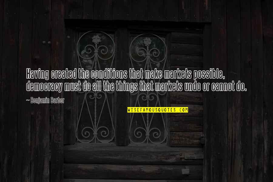 List Cutdim Quotes By Benjamin Barber: Having created the conditions that make markets possible,