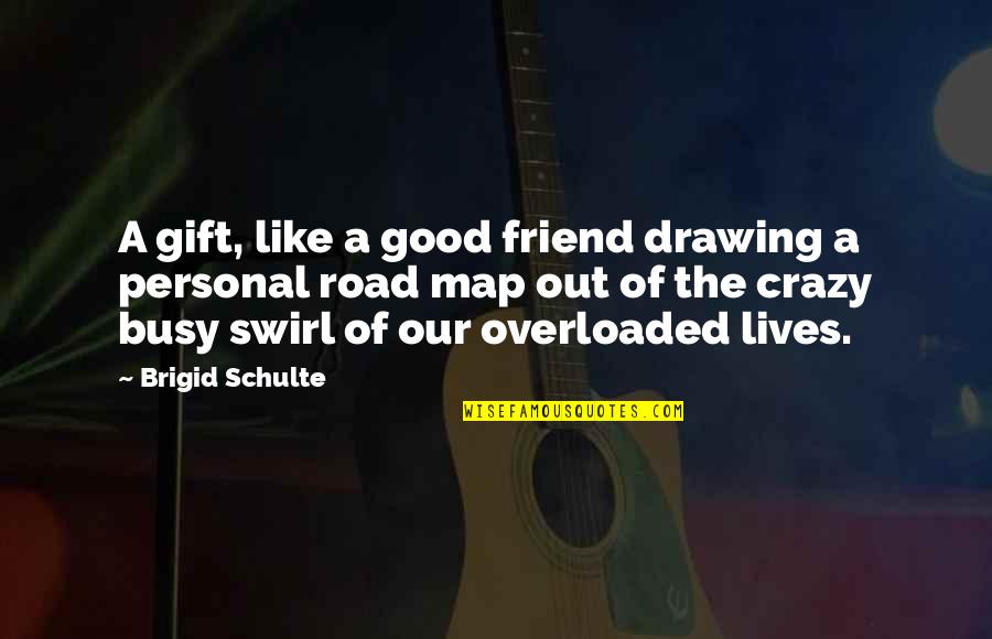 List Funny Quotes By Brigid Schulte: A gift, like a good friend drawing a
