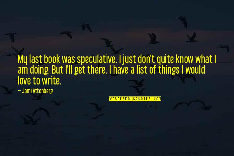 List Love Quotes By Jami Attenberg: My last book was speculative. I just don't List Love Quotes By Jami Attenberg: My last book was speculative. I just don't