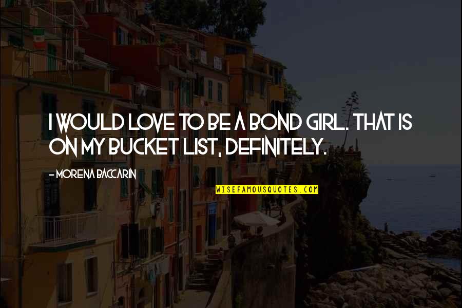 List Love Quotes By Morena Baccarin: I would love to be a Bond girl. List Love Quotes By Morena Baccarin: I would love to be a Bond girl.