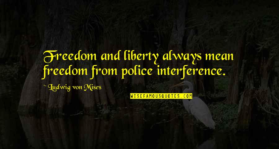 List Of Cheesy Love Quotes By Ludwig Von Mises: Freedom and liberty always mean freedom from police